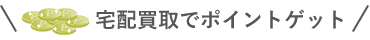宅配買取お申込みで500ptゲット